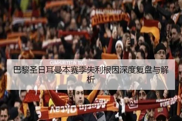 巴黎圣日耳曼本赛季失利根因深度复盘与解析